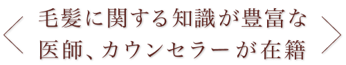 毛髪に関する知識が豊富な医師、カウンセラー が在籍