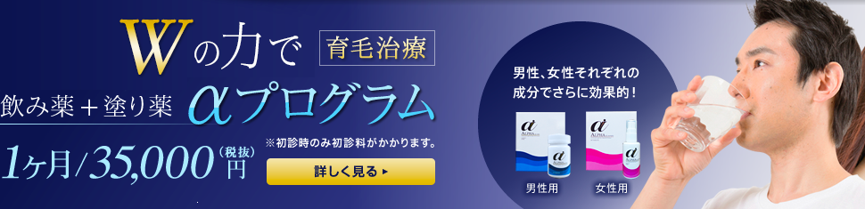 W効果でより結果に繋がる育毛治療。飲み薬と塗り薬の「αプログラム」1ヶ月35,000円