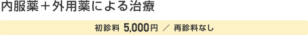 内服薬＋外用薬による治療 初診料：5,000円、再診料なし